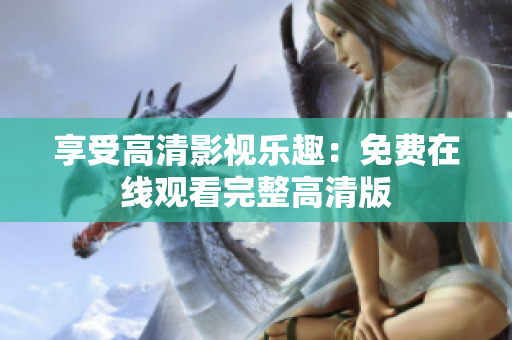享受高清影视乐趣：免费在线观看完整高清版