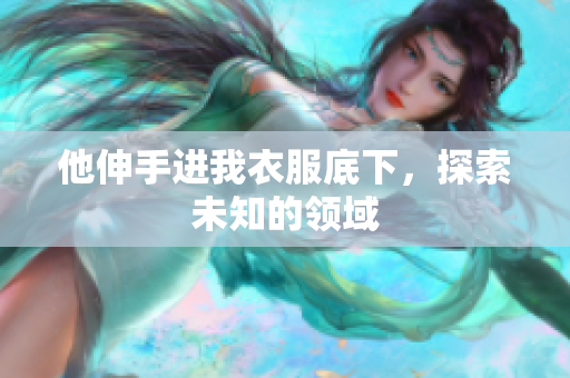 他伸手进我衣服底下，探索未知的领域