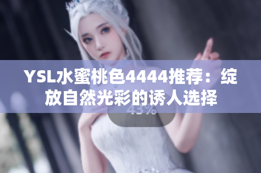 YSL水蜜桃色4444推荐：绽放自然光彩的诱人选择
