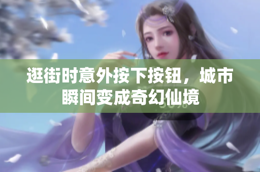 逛街时意外按下按钮，城市瞬间变成奇幻仙境