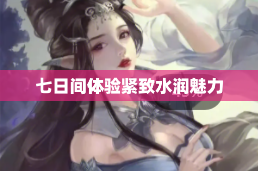 七日间体验紧致水润魅力
