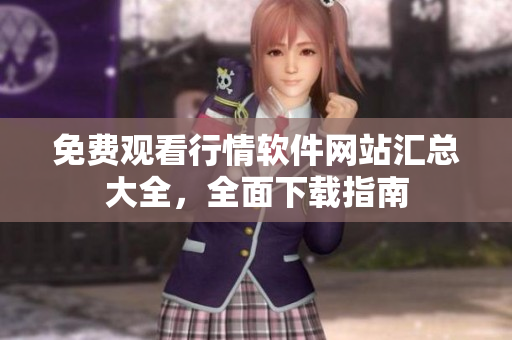 免费观看行情软件网站汇总大全，全面下载指南