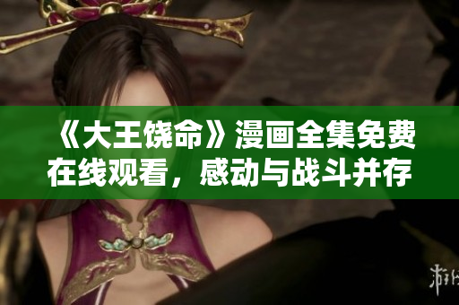 《大王饶命》漫画全集免费在线观看，感动与战斗并存的故事不容错过