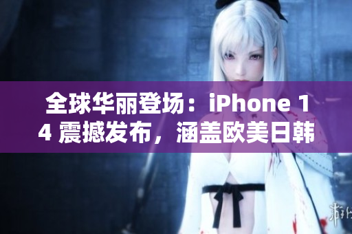 全球华丽登场：iPhone 14 震撼发布，涵盖欧美日韩多版本！