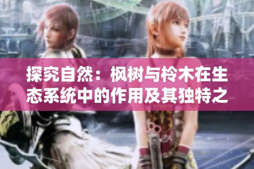 探究自然：枫树与柃木在生态系统中的作用及其独特之处