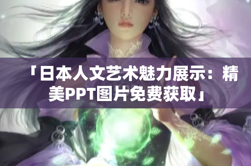 「日本人文艺术魅力展示：精美PPT图片免费获取」