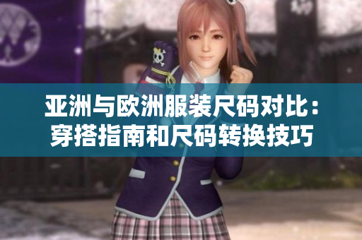 亚洲与欧洲服装尺码对比：穿搭指南和尺码转换技巧