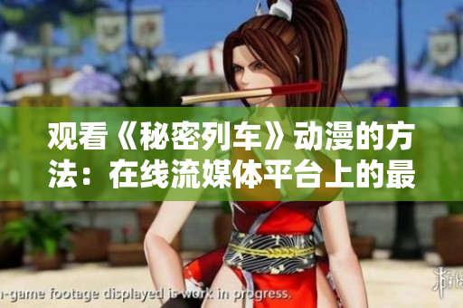 观看《秘密列车》动漫的方法：在线流媒体平台上的最新更新