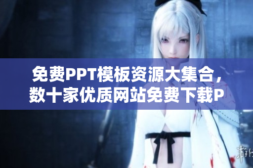 免费PPT模板资源大集合，数十家优质网站免费下载PPT模板，编辑必备！