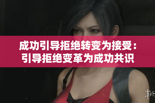 成功引导拒绝转变为接受：引导拒绝变革为成功共识