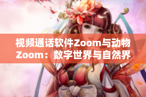 视频通话软件Zoom与动物Zoom：数字世界与自然界的对比