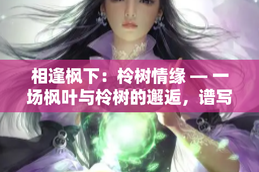 相逢枫下：柃树情缘 — 一场枫叶与柃树的邂逅，谱写着自然的浪漫故事。