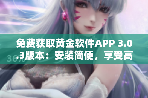 免费获取黄金软件APP 3.0.3版本：安装简便，享受高品质黄金服务
