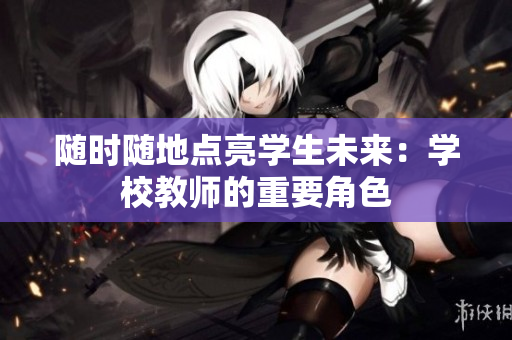 随时随地点亮学生未来：学校教师的重要角色