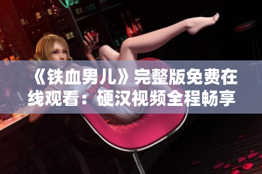 《铁血男儿》完整版免费在线观看：硬汉视频全程畅享