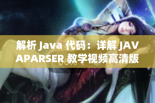 解析 Java 代码：详解 JAVAPARSER 教学视频高清版