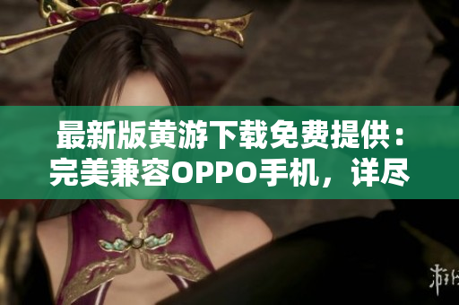 最新版黄游下载免费提供：完美兼容OPPO手机，详尽大全！