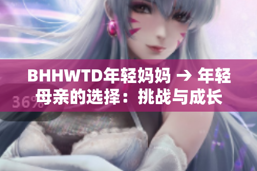 BHHWTD年轻妈妈 → 年轻母亲的选择：挑战与成长