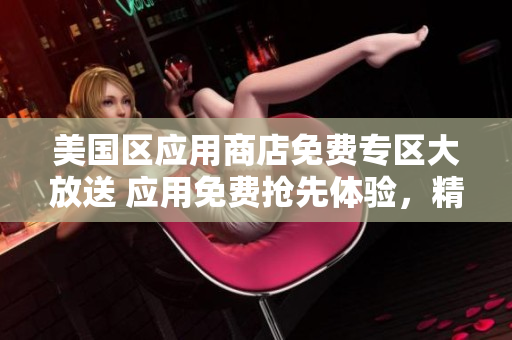 美国区应用商店免费专区大放送 应用免费抢先体验，精彩无限！