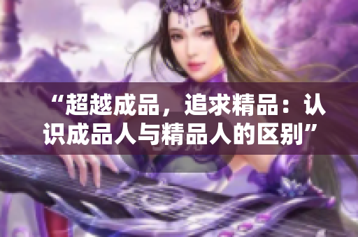 “超越成品，追求精品：认识成品人与精品人的区别”