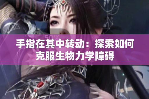 手指在其中转动：探索如何克服生物力学障碍
