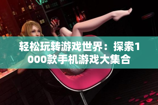 轻松玩转游戏世界：探索1000款手机游戏大集合