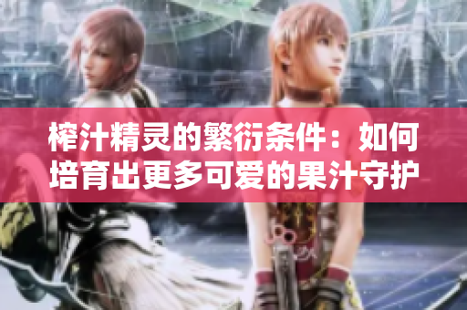 榨汁精灵的繁衍条件：如何培育出更多可爱的果汁守护者