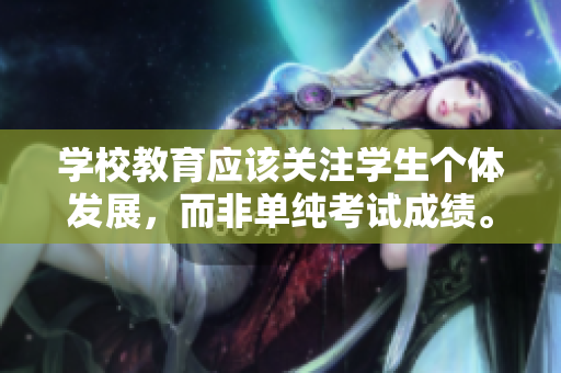 学校教育应该关注学生个体发展，而非单纯考试成绩。