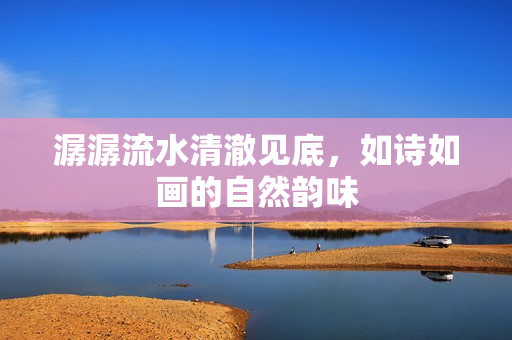 潺潺流水清澈见底，如诗如画的自然韵味