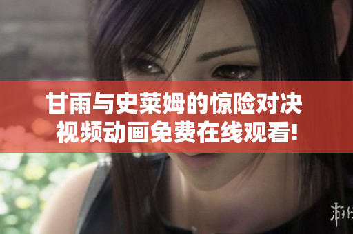甘雨与史莱姆的惊险对决 视频动画免费在线观看!