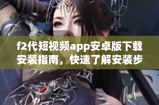 f2代短视频app安卓版下载安装指南，快速了解安装步骤及操作技巧