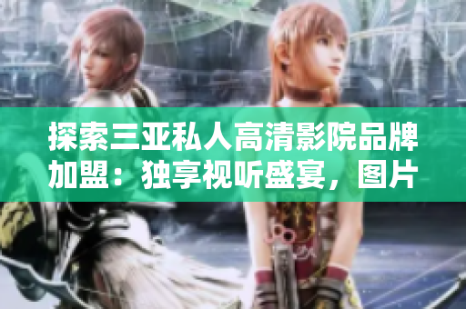 探索三亚私人高清影院品牌加盟：独享视听盛宴，图片揭示内部细节