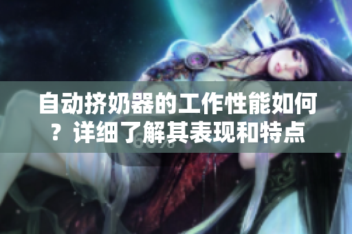 自动挤奶器的工作性能如何？详细了解其表现和特点