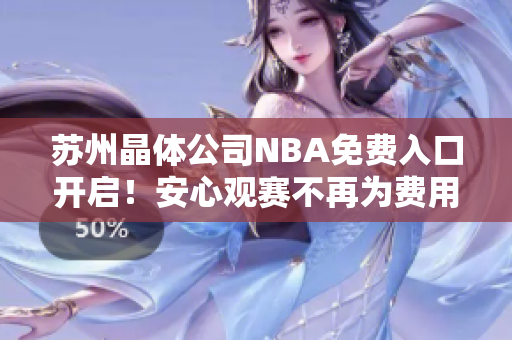 苏州晶体公司NBA免费入口开启！安心观赛不再为费用问题担心