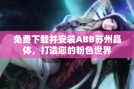 免费下载并安装ABB苏州晶体，打造您的粉色世界