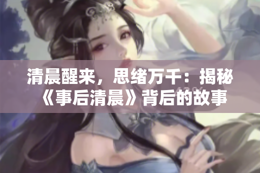 清晨醒来，思绪万千：揭秘《事后清晨》背后的故事
