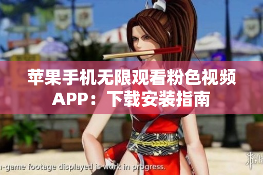 苹果手机无限观看粉色视频APP：下载安装指南