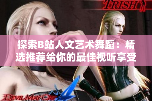 探索B站人文艺术舞蹈：精选推荐给你的最佳视听享受