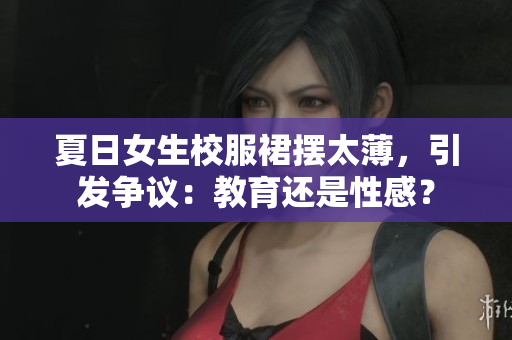 夏日女生校服裙摆太薄，引发争议：教育还是性感？