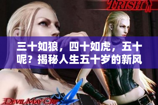 三十如狼，四十如虎，五十呢？揭秘人生五十岁的新风貌