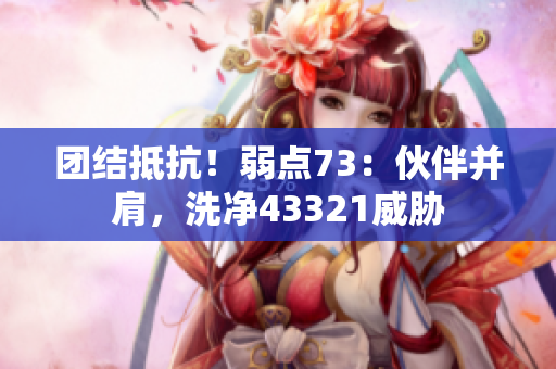 团结抵抗！弱点73：伙伴并肩，洗净43321威胁
