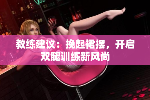 教练建议：挽起裙摆，开启双腿训练新风尚
