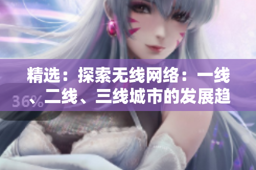 精选：探索无线网络：一线、二线、三线城市的发展趋势