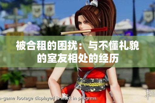 被合租的困扰：与不懂礼貌的室友相处的经历