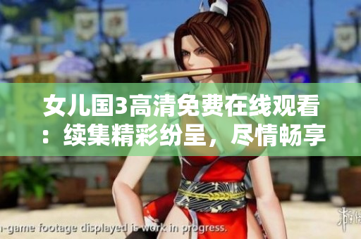 女儿国3高清免费在线观看：续集精彩纷呈，尽情畅享大片盛宴！
