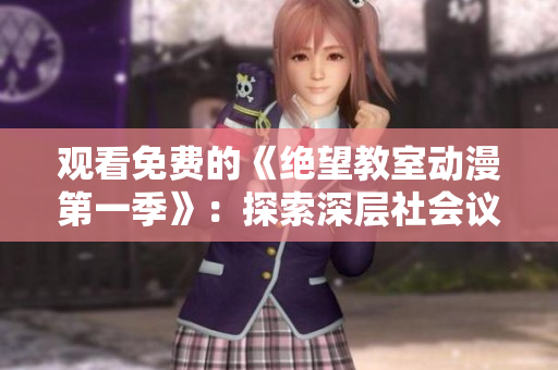 观看免费的《绝望教室动漫第一季》：探索深层社会议题与戏剧性变数
