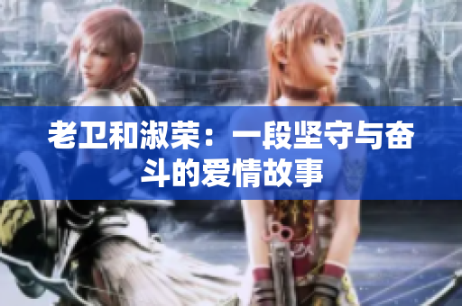 老卫和淑荣：一段坚守与奋斗的爱情故事