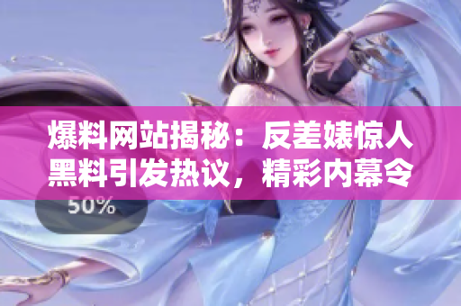 爆料网站揭秘：反差婊惊人黑料引发热议，精彩内幕令人大跌眼镜！