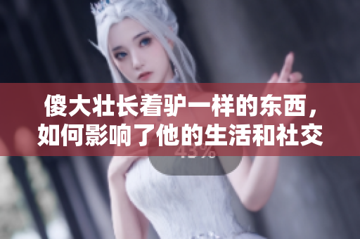 傻大壮长着驴一样的东西，如何影响了他的生活和社交圈？