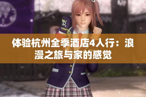 体验杭州全季酒店4人行：浪漫之旅与家的感觉